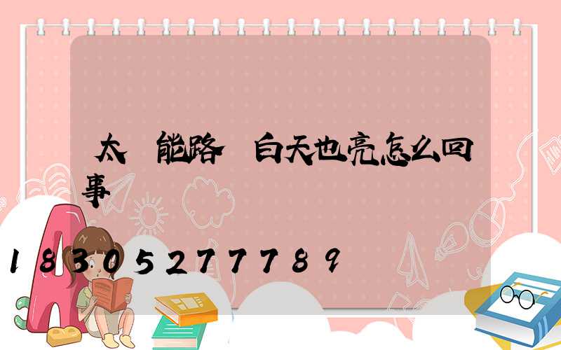 太陽能路燈白天也亮怎么回事