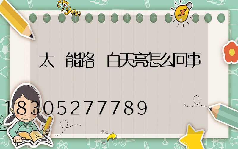 太陽能路燈白天亮怎么回事