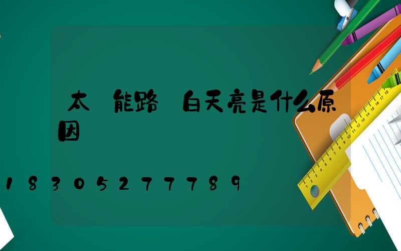 太陽能路燈白天亮是什么原因