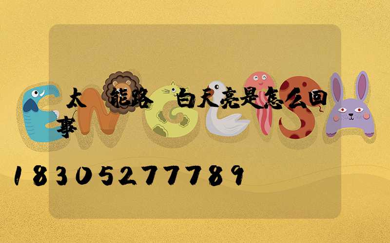 太陽能路燈白天亮是怎么回事