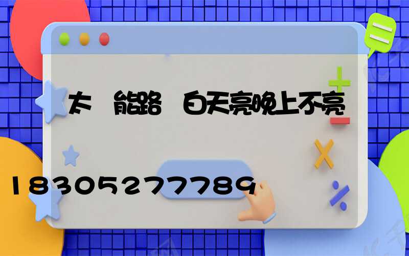 太陽能路燈白天亮晚上不亮