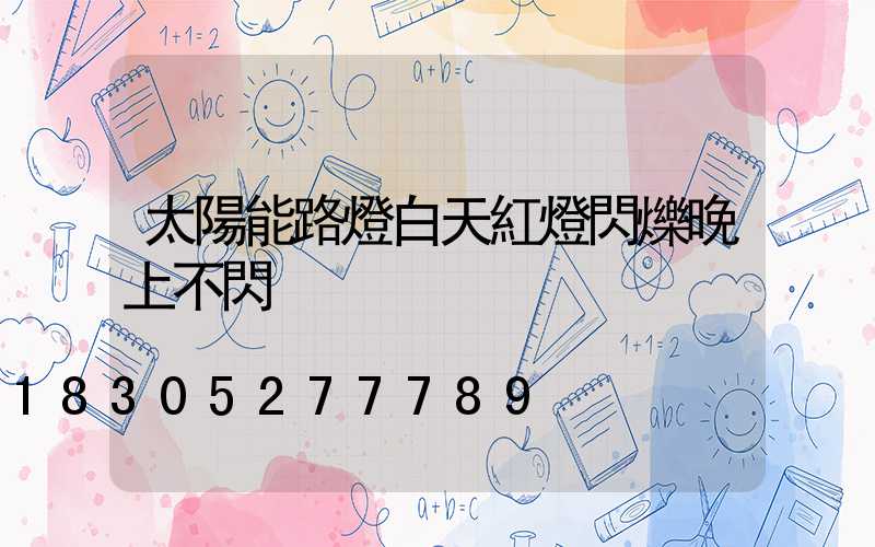 太陽能路燈白天紅燈閃爍晚上不閃