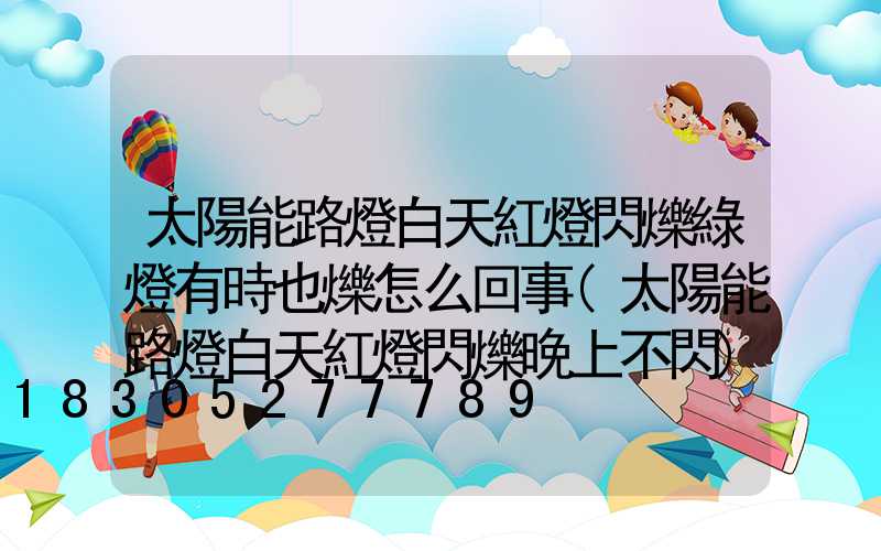 太陽能路燈白天紅燈閃爍綠燈有時也爍怎么回事(太陽能路燈白天紅燈閃爍晚上不閃)