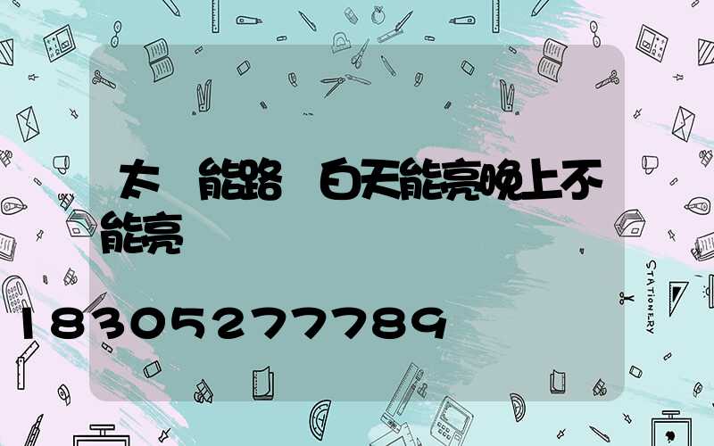 太陽能路燈白天能亮晚上不能亮