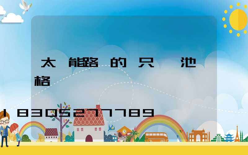 太陽能路燈的一只鋰電池價格