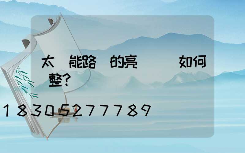 太陽能路燈的亮燈時長如何調整？