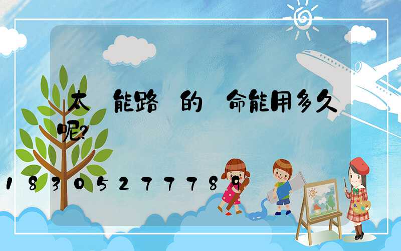 太陽能路燈的壽命能用多久呢？