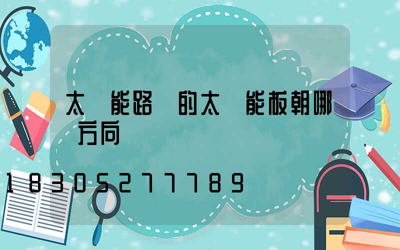 太陽能路燈的太陽能板朝哪個方向