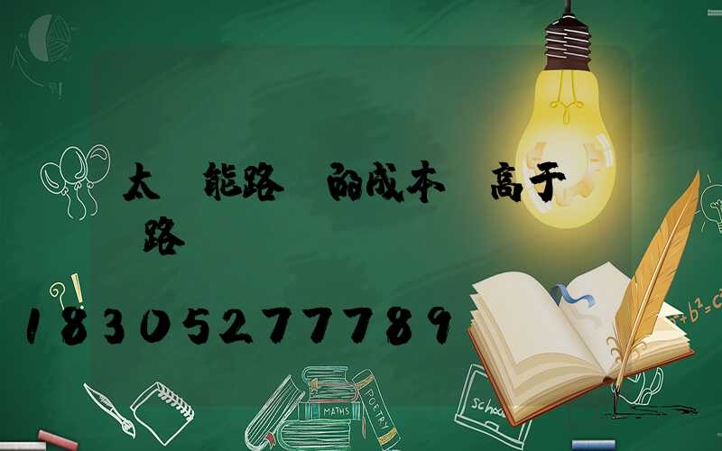 太陽能路燈的成本會高于傳統路燈嗎