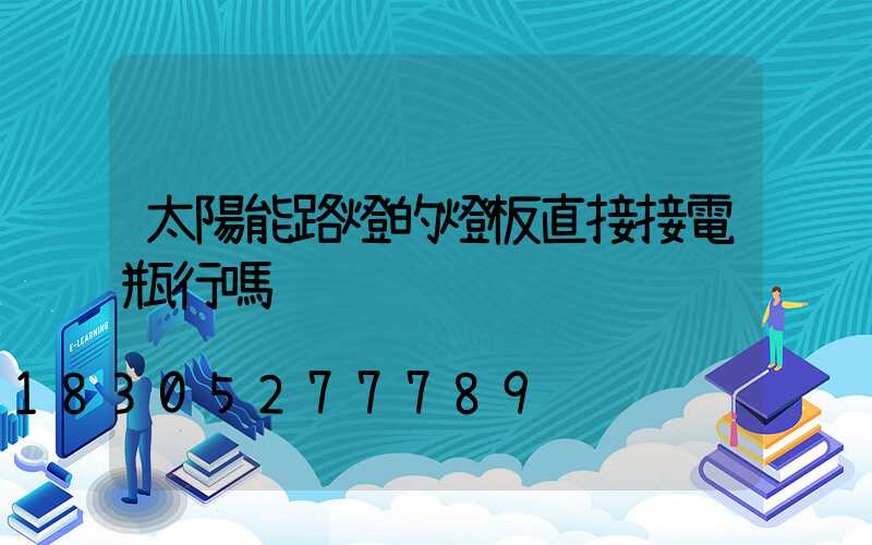 太陽能路燈的燈板直接接電瓶行嗎