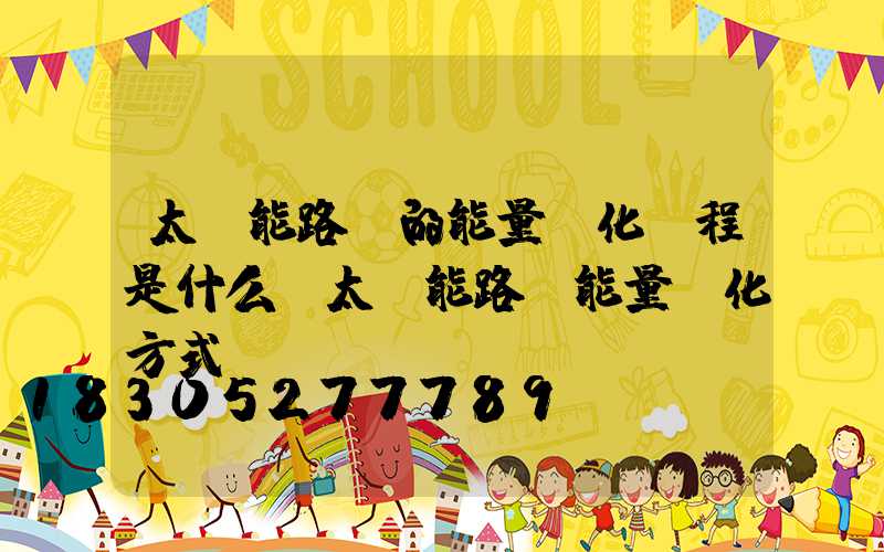 太陽能路燈的能量轉化過程是什么(太陽能路燈能量轉化方式)