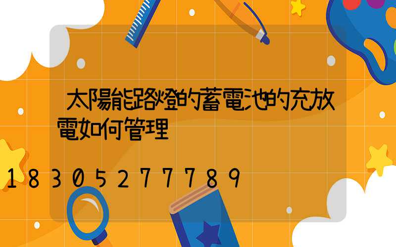 太陽能路燈的蓄電池的充放電如何管理