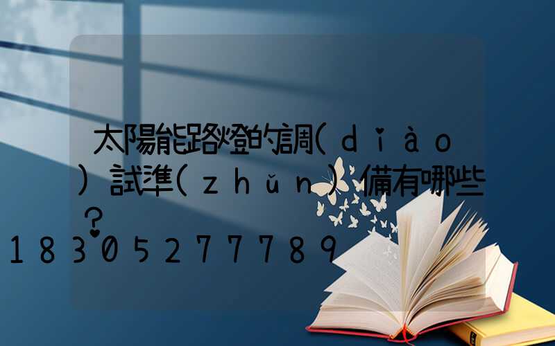 太陽能路燈的調(diào)試準(zhǔn)備有哪些？