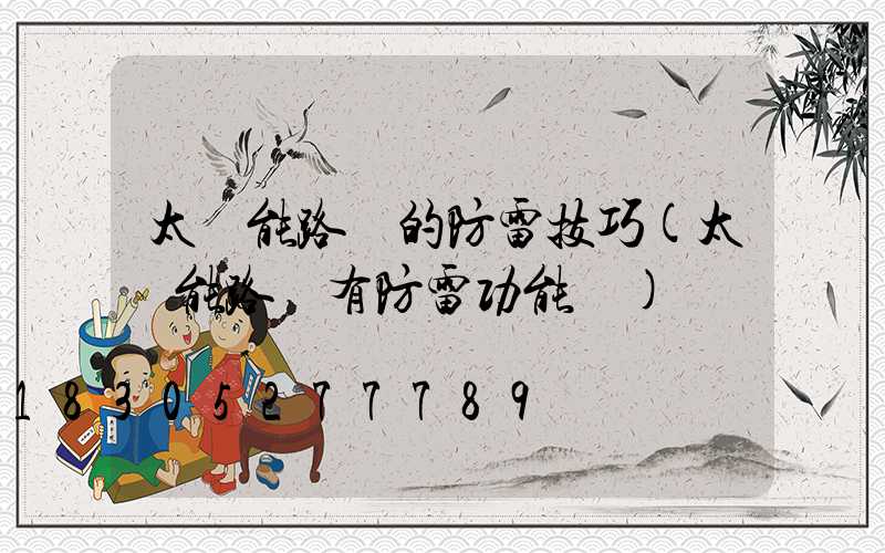 太陽能路燈的防雷技巧(太陽能路燈有防雷功能嗎)