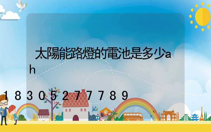 太陽能路燈的電池是多少ah