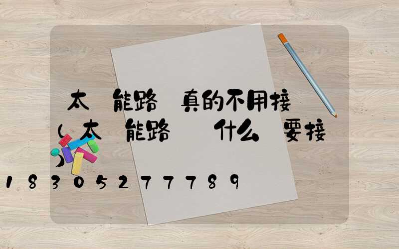 太陽能路燈真的不用接電嗎(太陽能路燈為什么還要接電)