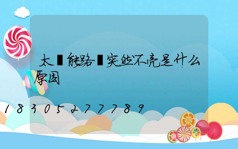 太陽能路燈突然不亮是什么原因