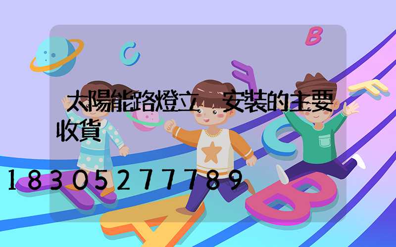 太陽能路燈立桿安裝的主要收貨