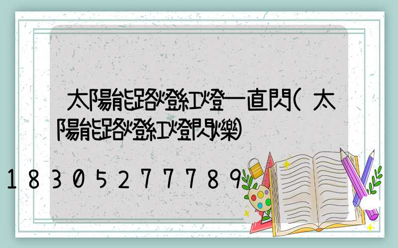 太陽能路燈紅燈一直閃(太陽能路燈紅燈閃爍)