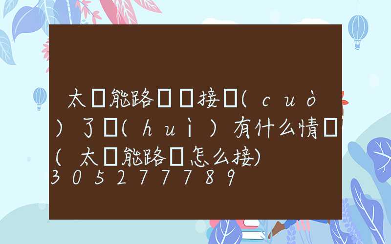 太陽能路燈線接錯(cuò)了會(huì)有什么情況(太陽能路燈怎么接)