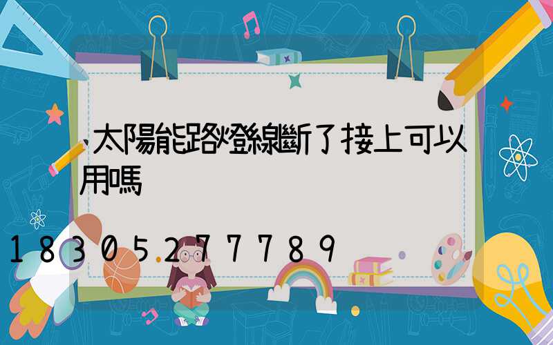 太陽能路燈線斷了接上可以用嗎