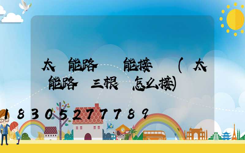 太陽能路燈線能接長嗎(太陽能路燈三根線怎么接)