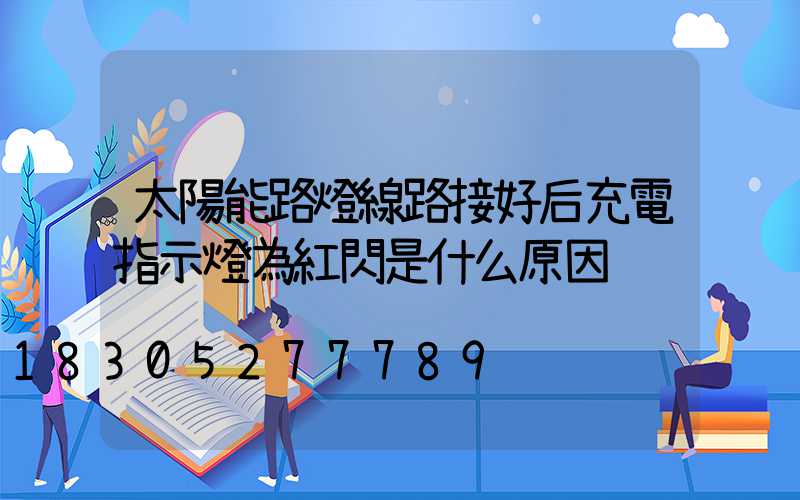 太陽能路燈線路接好后充電指示燈為紅閃是什么原因