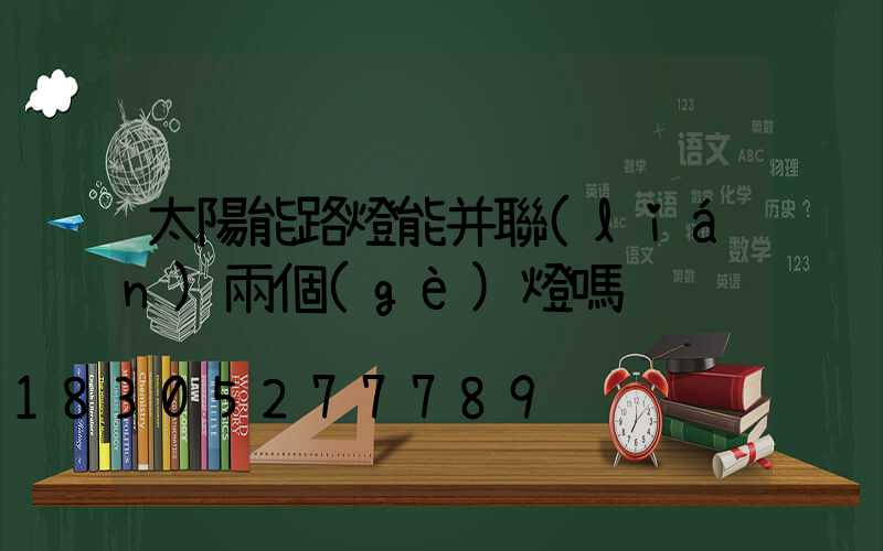 太陽能路燈能并聯(lián)兩個(gè)燈嗎
