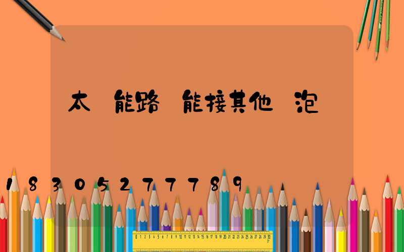 太陽能路燈能接其他燈泡嗎