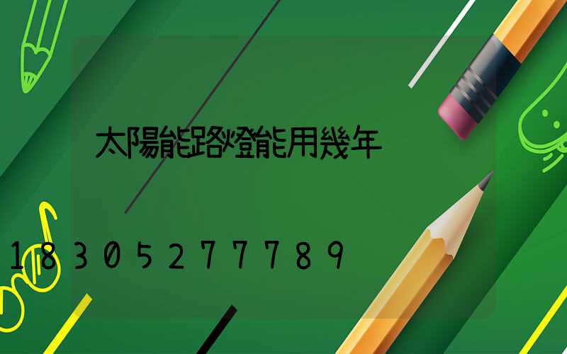 太陽能路燈能用幾年