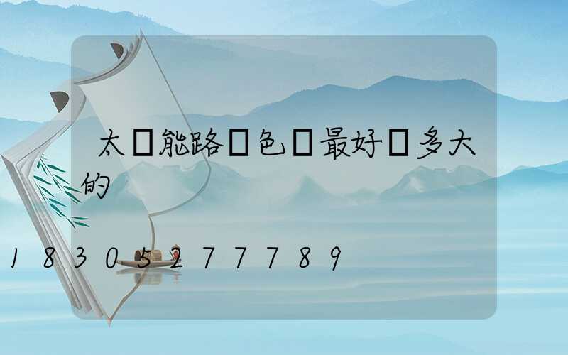 太陽能路燈色溫最好選多大的