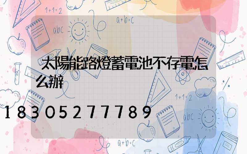 太陽能路燈蓄電池不存電怎么辦
