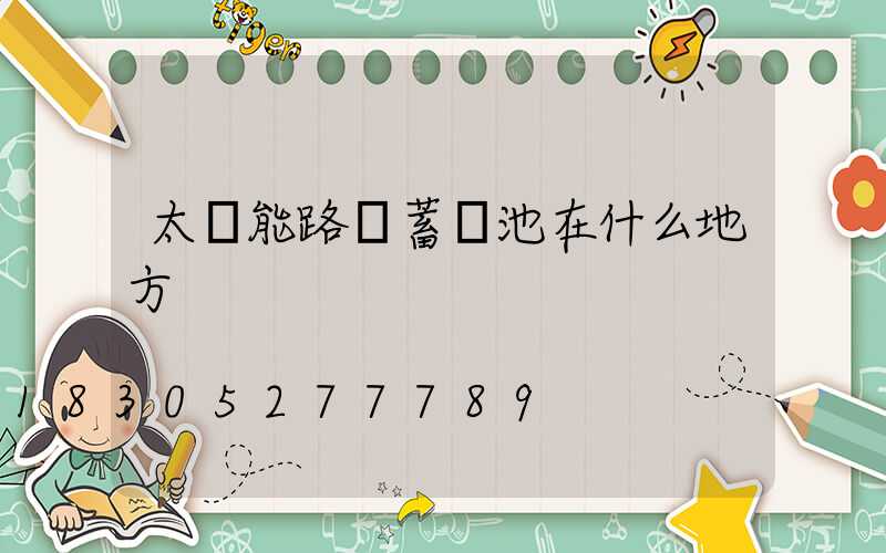 太陽能路燈蓄電池在什么地方