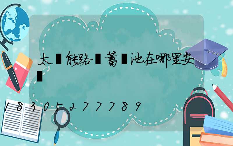 太陽能路燈蓄電池在哪里安裝