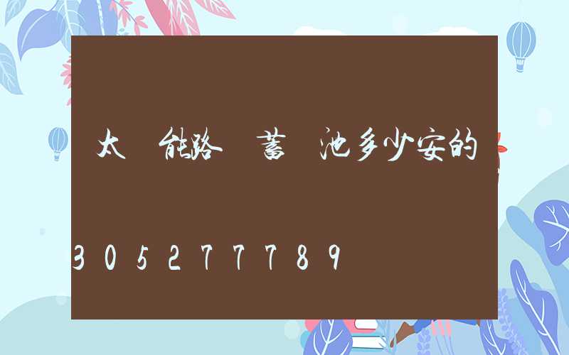 太陽能路燈蓄電池多少安的