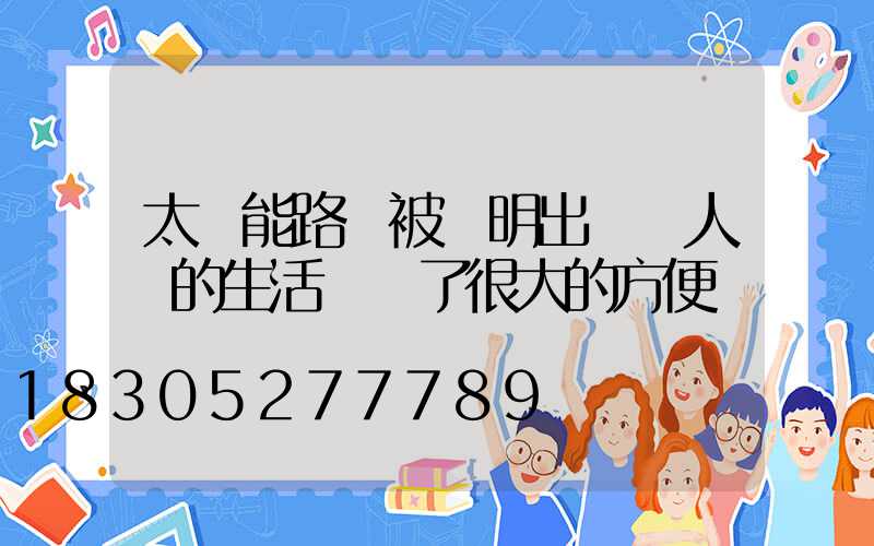 太陽能路燈被發明出來給人類的生活帶來了很大的方便