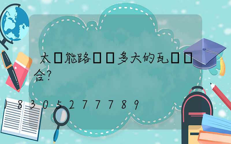 太陽能路燈裝多大的瓦數適合？