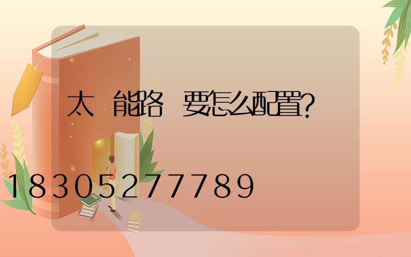 太陽能路燈要怎么配置？