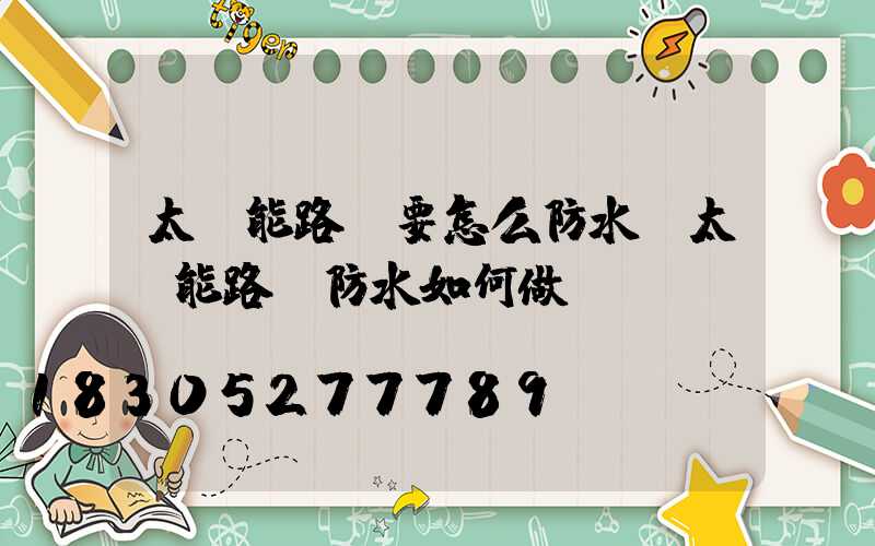 太陽能路燈要怎么防水？太陽能路燈防水如何做？