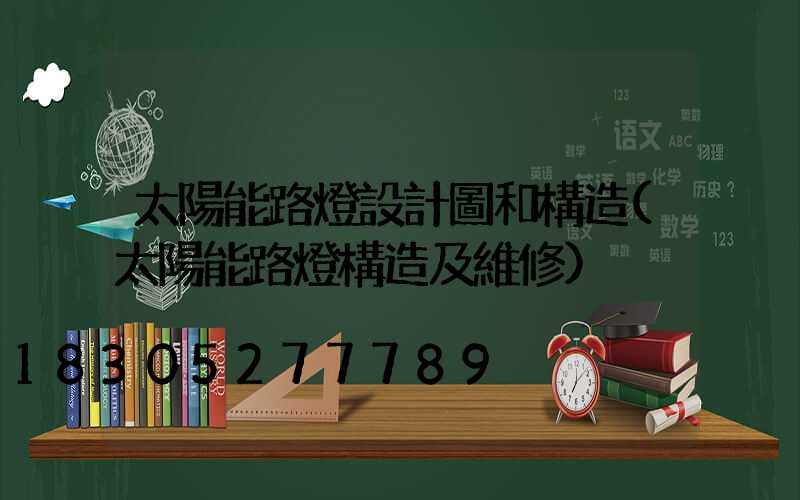 太陽能路燈設計圖和構造(太陽能路燈構造及維修)