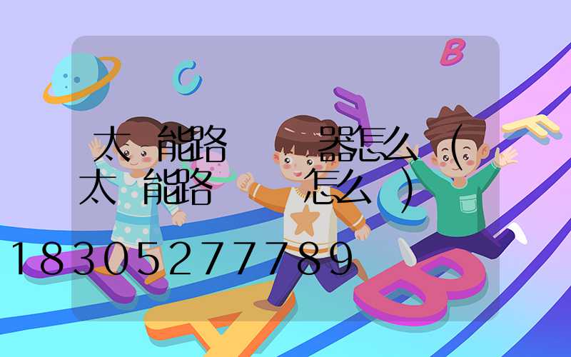 太陽能路燈調節器怎么調(太陽能路燈開關怎么調)