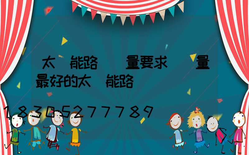 太陽能路燈質量要求(質量最好的太陽能路燈)