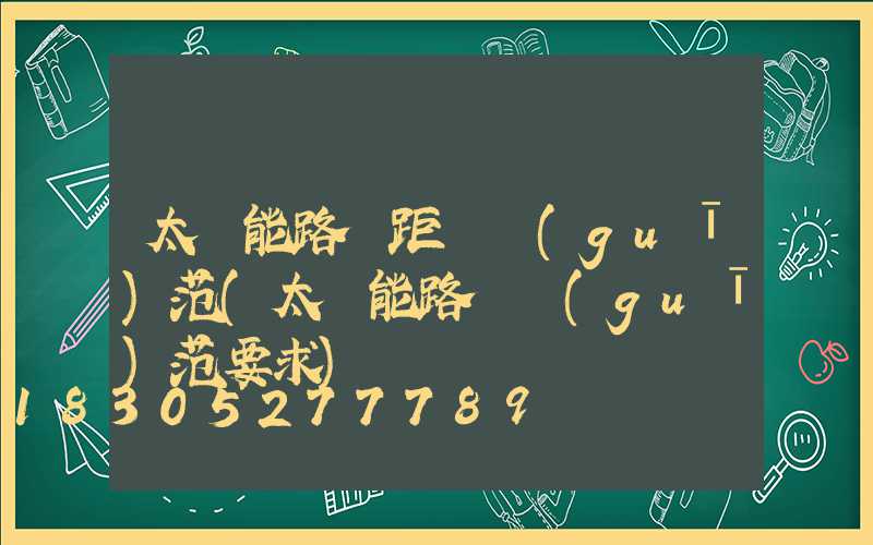 太陽能路燈距離規(guī)范(太陽能路燈規(guī)范要求)