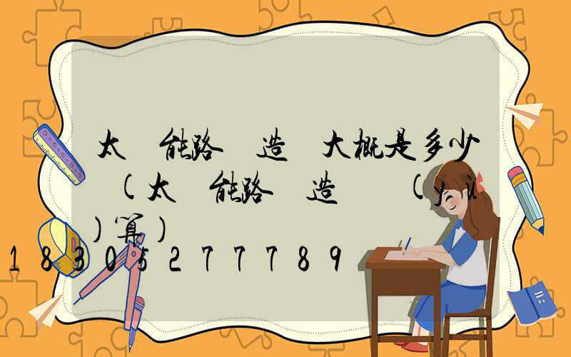 太陽能路燈造價大概是多少錢(太陽能路燈造價預(yù)算)