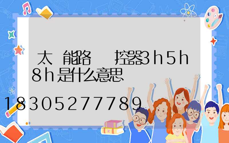 太陽能路燈遙控器3h5h8h是什么意思
