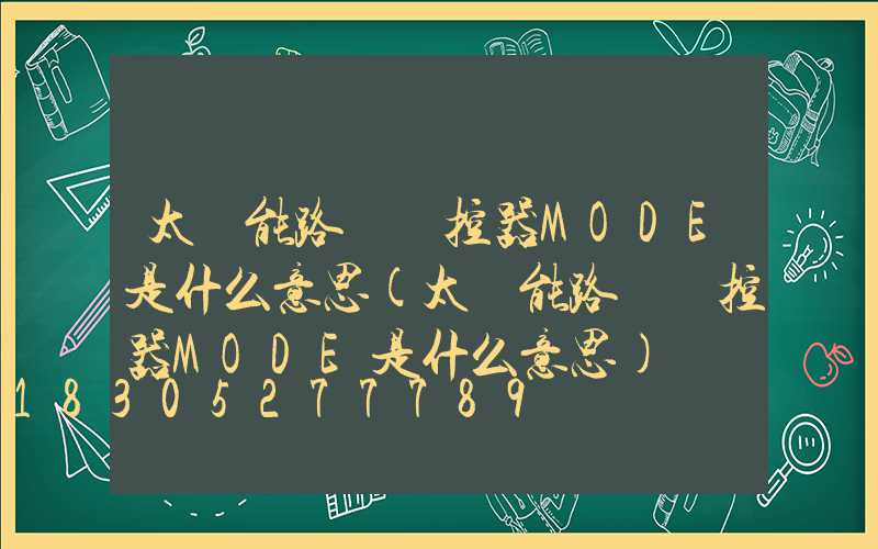 太陽能路燈遙控器MODE是什么意思(太陽能路燈遙控器MODE是什么意思)
