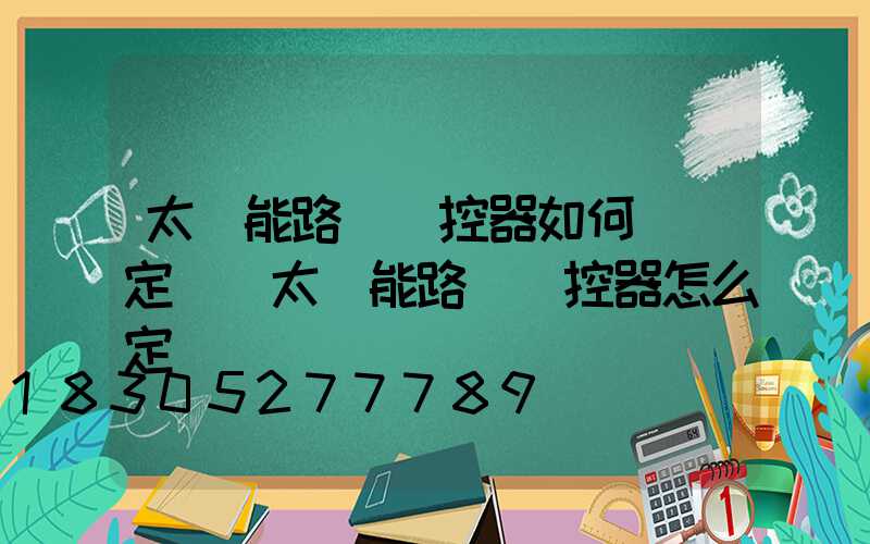 太陽能路燈遙控器如何調節定時(太陽能路燈遙控器怎么定時)