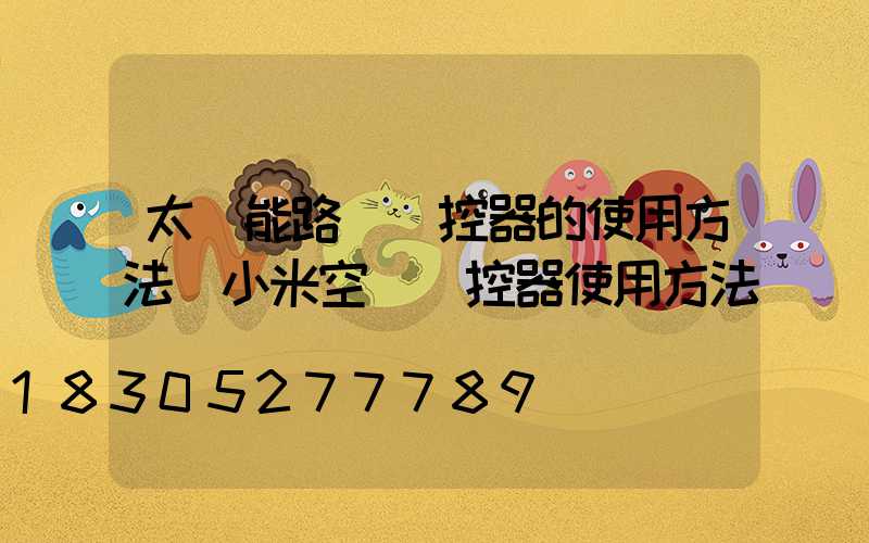 太陽能路燈遙控器的使用方法(小米空調遙控器使用方法)