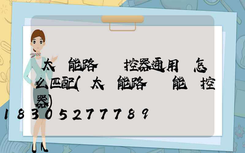 太陽能路燈遙控器通用嗎怎么匹配(太陽能路燈萬能遙控器)