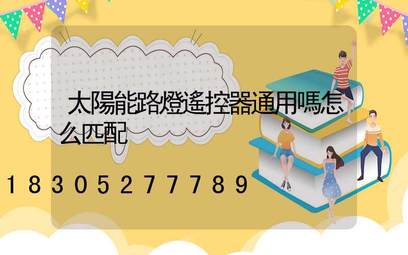 太陽能路燈遙控器通用嗎怎么匹配